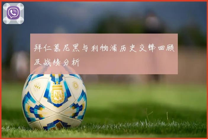拜仁慕尼黑与利物浦历史交锋回顾及战绩分析