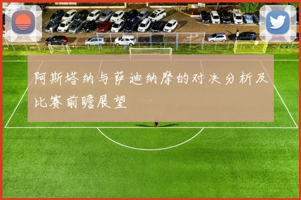 阿斯塔纳与萨迪纳摩的对决分析及比赛前瞻展望