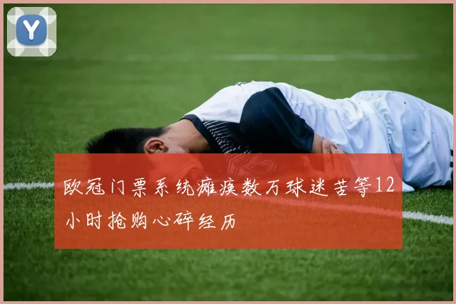 欧冠门票系统瘫痪数万球迷苦等12小时抢购心碎经历
