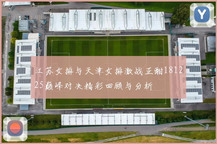 江苏女排与天津女排激战正酣181225巅峰对决精彩回顾与分析