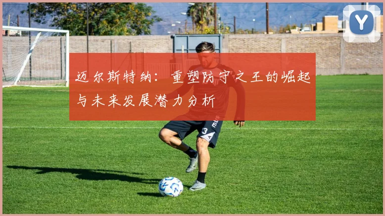 迈尔斯特纳：重塑防守之王的崛起与未来发展潜力分析