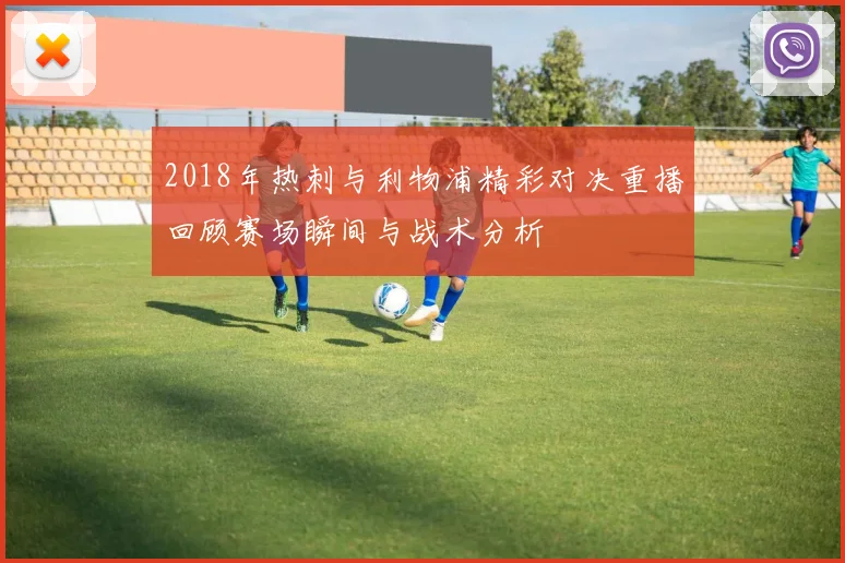 2018年热刺与利物浦精彩对决重播回顾赛场瞬间与战术分析