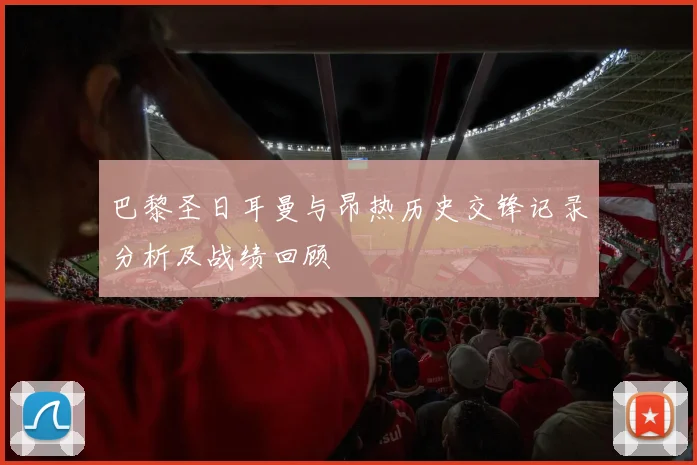 巴黎圣日耳曼与昂热历史交锋记录分析及战绩回顾