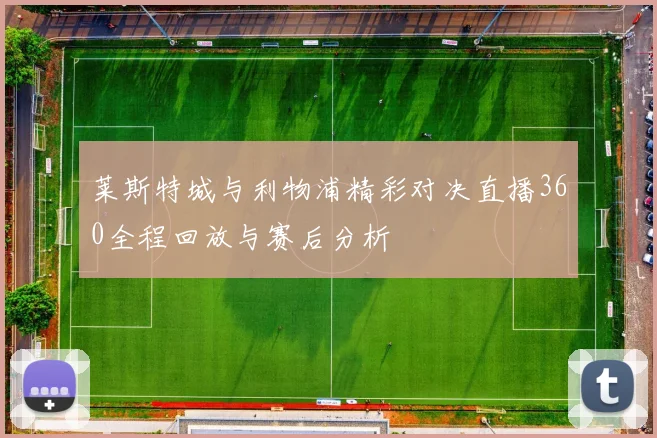 莱斯特城与利物浦精彩对决直播360全程回放与赛后分析