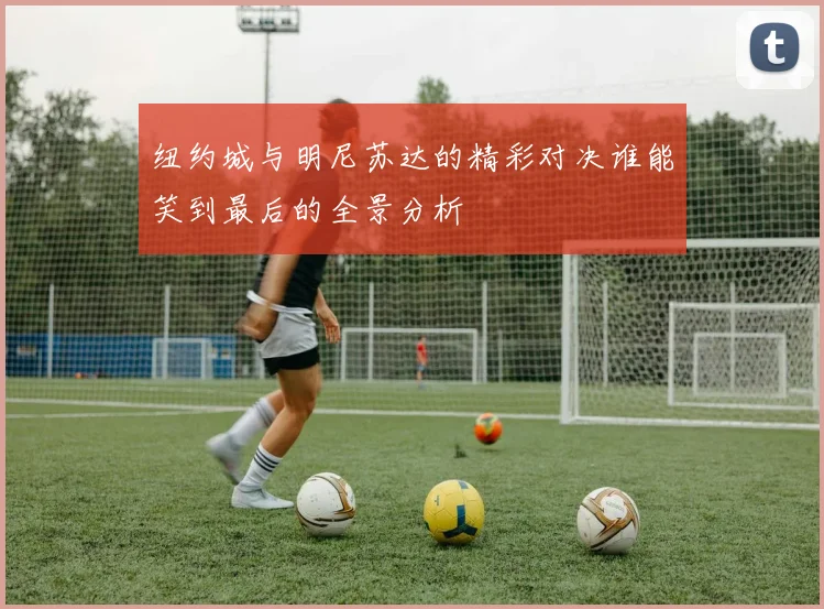 纽约城与明尼苏达的精彩对决谁能笑到最后的全景分析