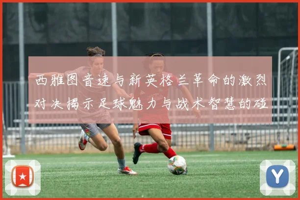 西雅图音速与新英格兰革命的激烈对决揭示足球魅力与战术智慧的碰撞