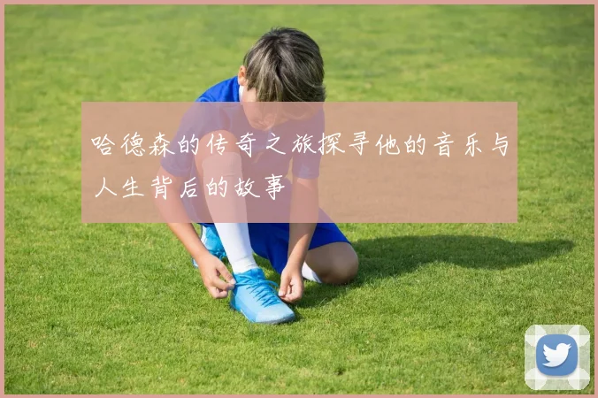哈德森的传奇之旅探寻他的音乐与人生背后的故事