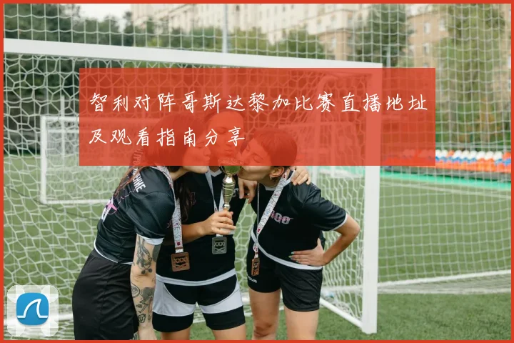 智利对阵哥斯达黎加比赛直播地址及观看指南分享