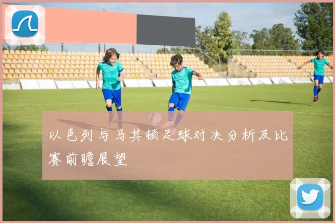 以色列与马其顿足球对决分析及比赛前瞻展望
