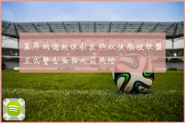 莱昂纳德轮休引发热议快船被联盟正式警告面临处罚风险