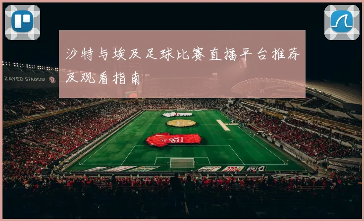 沙特与埃及足球比赛直播平台推荐及观看指南