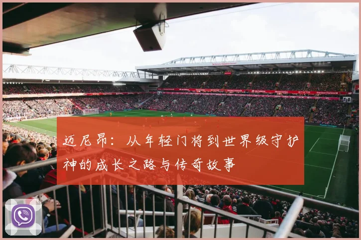 迈尼昂：从年轻门将到世界级守护神的成长之路与传奇故事