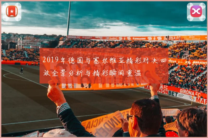 2019年德国与塞尔维亚精彩对决回放全景分析与精彩瞬间重温