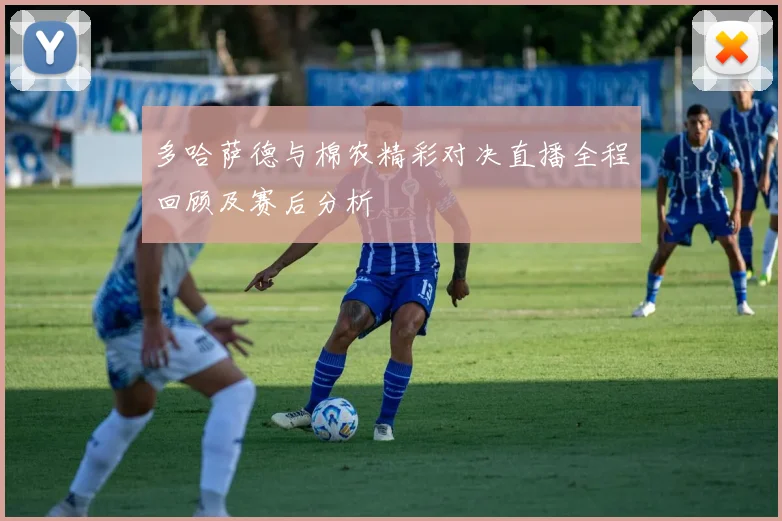 多哈萨德与棉农精彩对决直播全程回顾及赛后分析