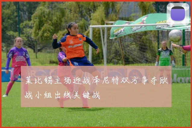 莱比锡主场迎战泽尼特双方争夺欧战小组出线关键战