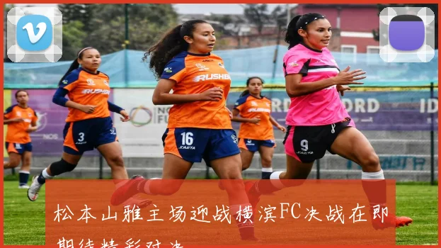 松本山雅主场迎战横滨FC决战在即期待精彩对决