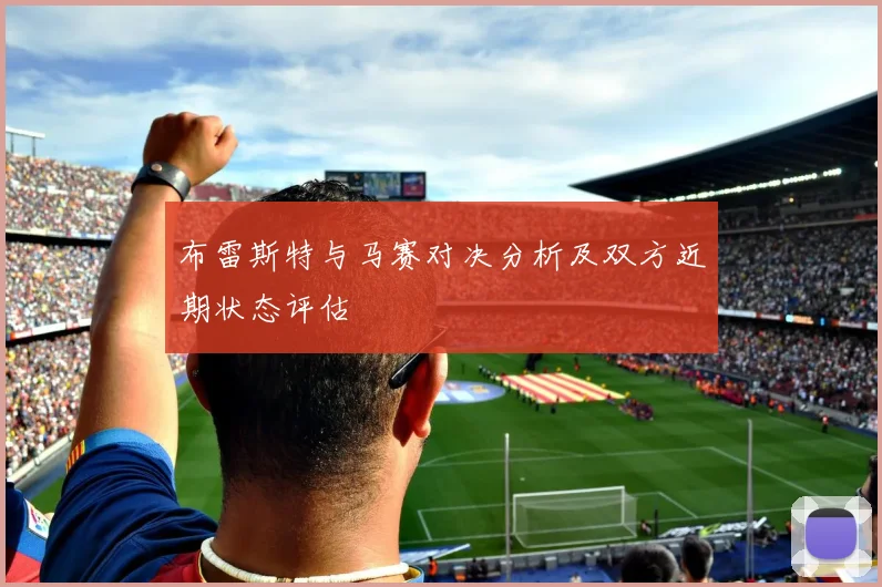 布雷斯特与马赛对决分析及双方近期状态评估