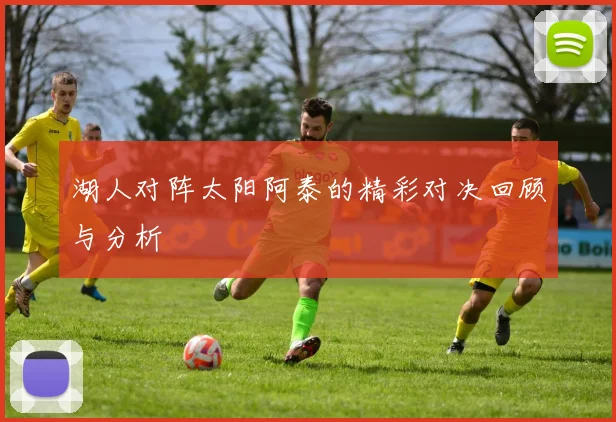 湖人对阵太阳阿泰的精彩对决回顾与分析