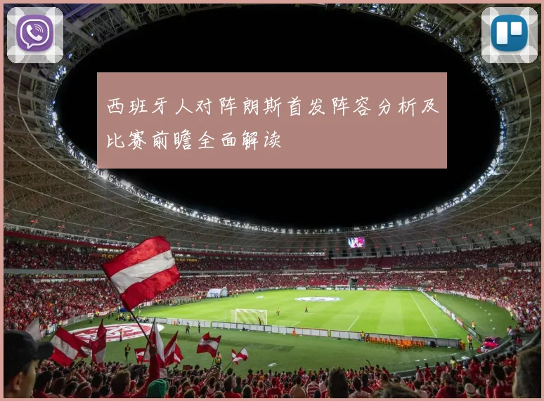 西班牙人对阵朗斯首发阵容分析及比赛前瞻全面解读