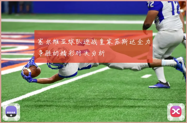 塞尔维亚球队迎战皇家苏斯达全力争胜的精彩对决分析